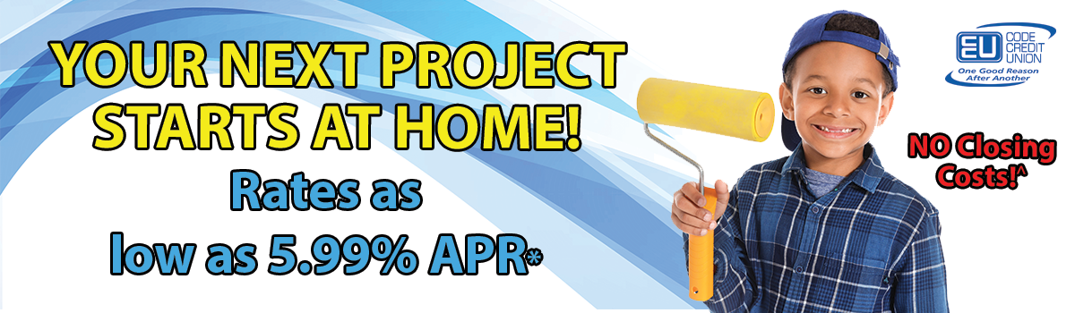 YOUR NEX PROJECT STARTS AT HOME WITH RATES AS LOW AS 5.99% APR WIHT NO CLOSING COSTS.