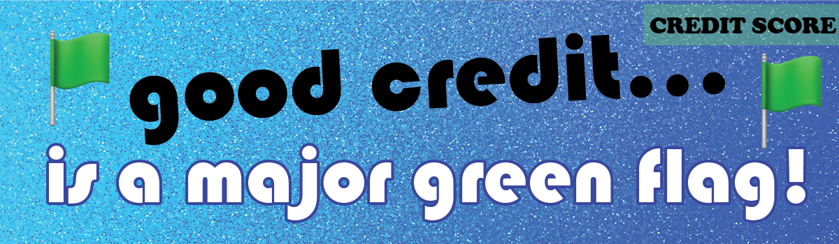 good credit... is a major green flag!