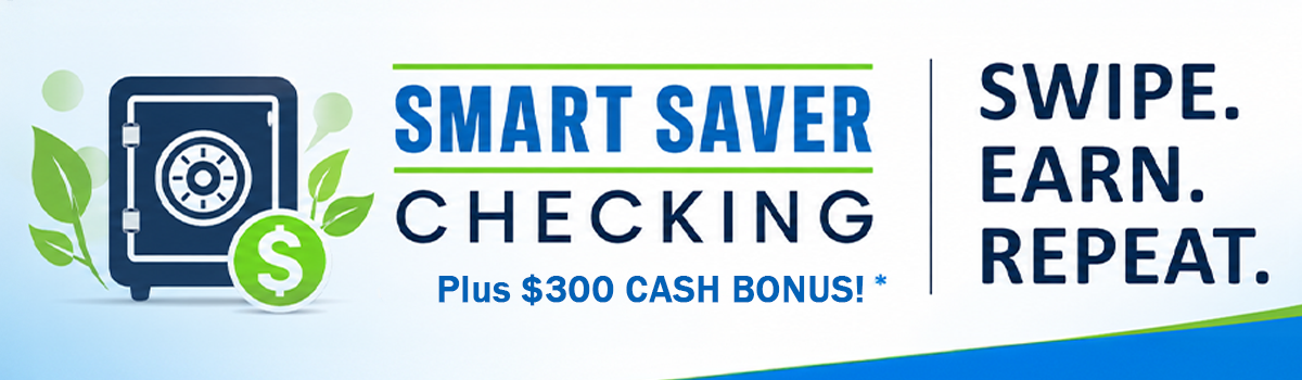 Smart saver checking. Plus $300 cash bonus*. SWIPE. EAR. REPEAT.