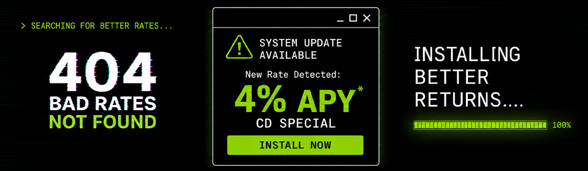 Searching for better rates..... 404 bad rates not found. system uodate available, new rate detected. 4% APY* CD Special. Installing better returns......