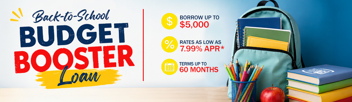Back-to-school Budget Booster Loan. Borrow up to $5000, rates as low as 7.99% APR*, terms up to 60 months.